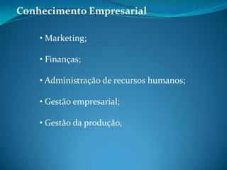 • Marketing;
• Finanças;
• Administração de recursos humanos;
• Gestão empresarial;
• Gestão da produção,
Conhecimento Empresarial
 