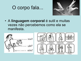O corpo fala... A  linguagem corporal  é sutil e muitas vezes não percebemos como ela se manifesta.  