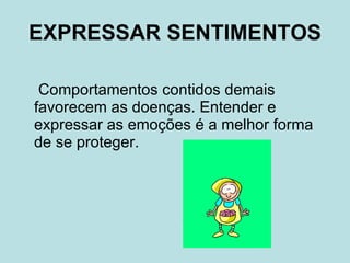 EXPRESSAR SENTIMENTOS  Comportamentos contidos demais favorecem as doenças. Entender e expressar as emoções é a melhor forma de se proteger. 