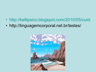 http://kellipsico.blogspot.com/2010/05/cuidar-da-saude-e-tambem-cuidar-das.html http://linguagemcorporal.net.br/testes/ 