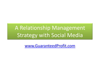 A Relationship Management Strategy with Social Media www.GuaranteedProfit.com 