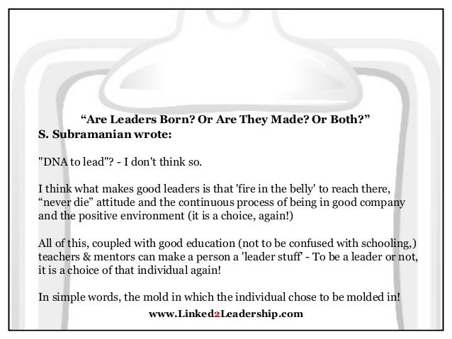 are leaders made or born Are leaders born or made or is the question even relevant by professor preston c bottger and imd research fellow jean-louis barsoux - march 2010. are leaders made or born Are leaders born or made or is the question even relevant by professor preston c bottger and imd research fellow jean-louis barsoux - march 2010.