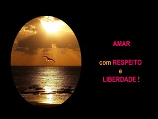 com RESPEITO
e
LIBERDADE !
AMAR
 