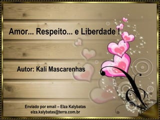 Amor... Respeito... e Liberdade !
Autor: Kali Mascarenhas
Enviado por email – Elza Kalybatas
elza.kalybatas@terra.com.br
 