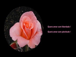 Quero amar com liberdade !
Quero amar com plenitude !

 