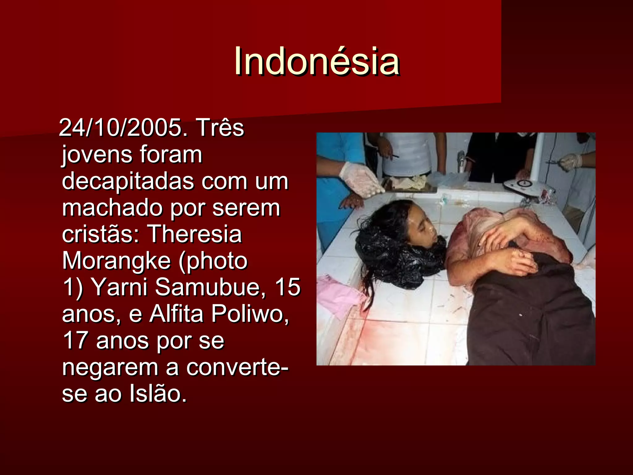 IInnddoonnééssiiaa 
2244//1100//22000055.. TTrrêêss 
jjoovveennss ffoorraamm 
ddeeccaappiittaaddaass ccoomm uumm 
mmaacchhaaddoo ppoorr sseerreemm 
ccrriissttããss:: TThheerreessiiaa 
MMoorraannggkkee ((pphhoottoo 
11)) YYaarrnnii SSaammuubbuuee,, 1155 
aannooss,, ee AAllffiittaa PPoolliiwwoo,, 
1177 aannooss ppoorr ssee 
nneeggaarreemm aa ccoonnvveerrttee-- 
ssee aaoo IIssllããoo.. 
 
