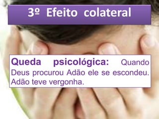 3º Efeito colateral
Queda psicológica: Quando
Deus procurou Adão ele se escondeu.
Adão teve vergonha.
 
