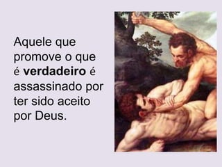 Aquele que
promove o que
é verdadeiro é
assassinado por
ter sido aceito
por Deus.
 