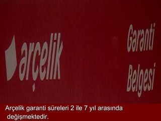 Arçelik garanti süreleri 2 ile 7 yıl arasında
değişmektedir.
 