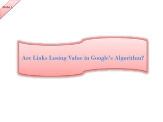 Slide 1

Are Links Losing Value in Google's Algorithm?

 