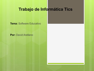 Trabajo de Informática Tics
Tema: Software Educativo
Por: David Arellano
 