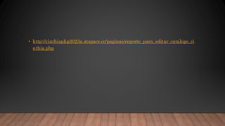 • http://cinthiaphp2023a.atspace.cc/paginas/reporte_para_editar_catalogo_ci
nthia.php
 