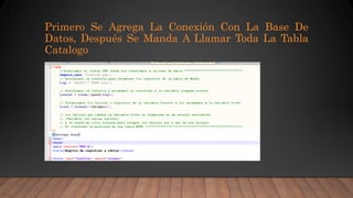 Primero Se Agrega La Conexión Con La Base De
Datos, Después Se Manda A Llamar Toda La Tabla
Catalogo
 