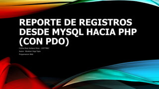 REPORTE DE REGISTROS
DESDE MYSQL HACIA PHP
(CON PDO)
Cinthia Elizer Arellano Perez – 220779861
Asesor : Abraham Vega Tapia
Programacion Web
 