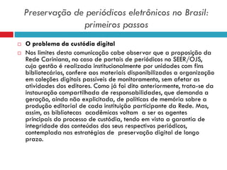 Preservação de periódicos eletrônicos no Brasil:
primeiros passos
 O problema da custódia digital
 Nos limites desta com...