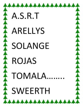 A.S.R.T
ARELLYS
SOLANGE
ROJAS
TOMALA……..
SWEERTH
 