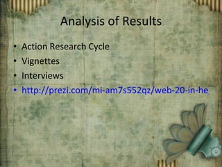 Analysis of Results Action Research Cycle Vignettes Interviews http://prezi.com/mi-am7s552qz/web-20-in-he/ 