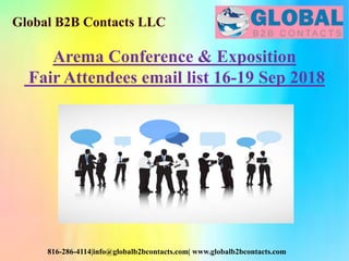 Global B2B Contacts LLC
816-286-4114|info@globalb2bcontacts.com| www.globalb2bcontacts.com
Arema Conference & Exposition
Fair Attendees email list 16-19 Sep 2018
 