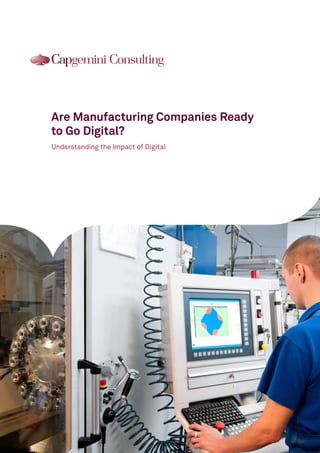 Are Manufacturing Companies Ready 
to Go Digital? 
Understanding the Impact of Digital  