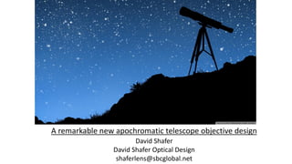 A remarkable new apochromatic telescope objective design
David Shafer
David Shafer Optical Design
shaferlens@sbcglobal.net
 