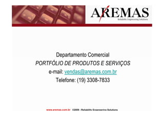 Departamento Comercial
PORTFÓLIO DE PRODUTOS E SERVIÇOS
    e-mail: vendas@aremas.com.br
       Telefone: (19) 3308-7833
 