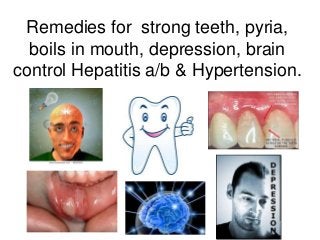 Remedies for strong teeth, pyria,
  boils in mouth, depression, brain
control Hepatitis a/b & Hypertension.
 
