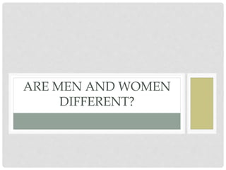 ARE MEN AND WOMEN
DIFFERENT?
 