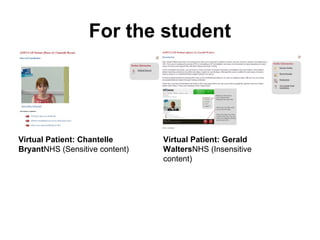 For the student
Virtual Patient: Chantelle
BryantNHS (Sensitive content)
Virtual Patient: Gerald
WaltersNHS (Insensitive
content)
 