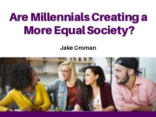 AreMillennialsCreatinga
MoreEqualSociety?
Jake Croman
 