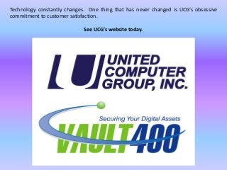 Technology constantly changes. One thing that has never changed is UCG’s obsessive
commitment to customer satisfaction.
See UCG’s website today.
 