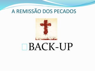 A REMISSÃO DOS PECADOS 
BACK-UP 
 