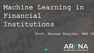 Machine Learning in
Financial
Institutions
Prof. Hernan Huwyler, MBA CP
 