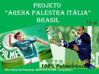 PROJETO  “ARENA PALESTRA ITÁLIA” BRASIL Hino oficial do Palmeiras: MARCOS KLEINE  (na guitarra .) 