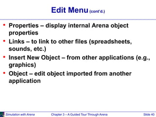 Simulation with Arena Chapter 3 – A Guided Tour Through Arena Slide 40
Edit Menu(cont’d.)
• Properties – display internal ...