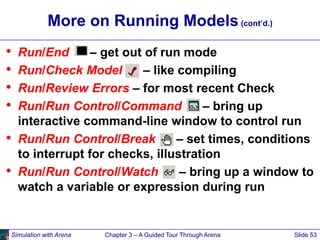 Simulation with Arena Chapter 3 – A Guided Tour Through Arena Slide 53
More on Running Models(cont’d.)
• Run/End – get out...