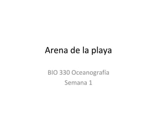 Arena de la playa
BIO 330 Oceanografía
Semana 1
 