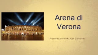 Arena di
Verona
Presentazione di: Alex Zahariev
 