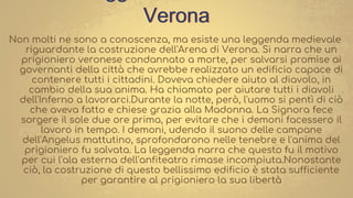 Verona
Non molti ne sono a conoscenza, ma esiste una leggenda medievale
riguardante la costruzione dell'Arena di Verona. S...