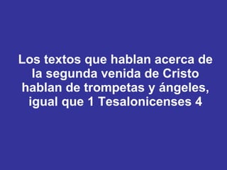 Los textos que hablan acerca de la segunda venida de Cristo hablan de trompetas y ángeles, igual que 1 Tesalonicenses 4 