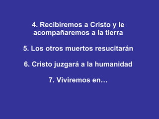 4. Recibiremos a Cristo y le acompañaremos a la tierra 5. Los otros muertos resucitarán 6. Cristo juzgará a la humanidad 7. Viviremos en… 