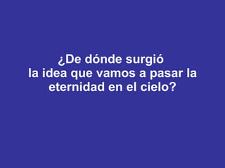 ¿De dónde surgió  la idea que vamos a pasar la eternidad en el cielo? 