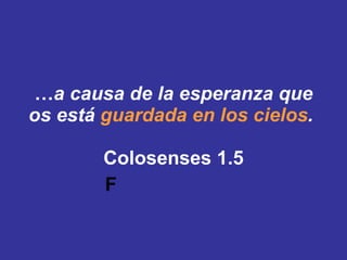  … a causa de la esperanza que os está  guardada en los cielos .   Colosenses 1.5 