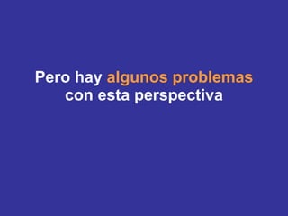 Pero hay  algunos problemas con esta perspectiva 