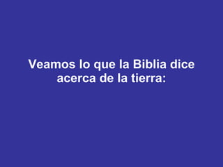 Veamos lo que la Biblia dice acerca de la tierra: 
