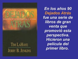 En los años 90  Dejados Atrás  fue una serie de libros de gran venta que promovió esta perspectiva. Hicieron una película del primer libro.  