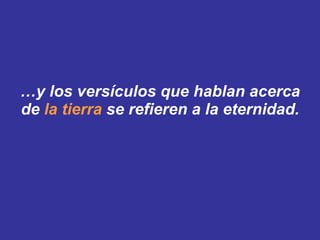 … y los versículos que hablan acerca de  la tierra  se refieren a la eternidad. 