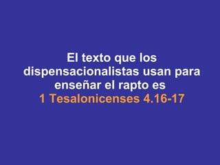 El texto que los dispensacionalistas usan para enseñar el rapto es  1 Tesalonicenses 4.16-17 