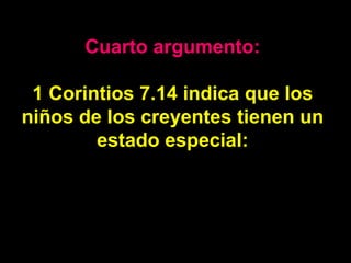 Cuarto argumento: 1 Corintios 7.14 indica que los niños de los creyentes tienen un estado especial: 