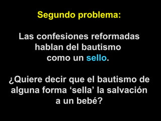 Segundo problema: Las confesiones reformadas hablan del bautismo  como un  sello .  ¿Quiere decir que el bautismo de alguna forma ‘sella’ la salvación a un bebé? 