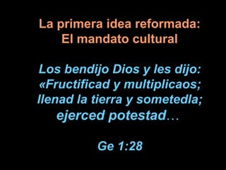 La primera idea reformada: El mandato cultural Los bendijo Dios y les dijo: «Fructificad y multiplicaos; llenad la tierra ...